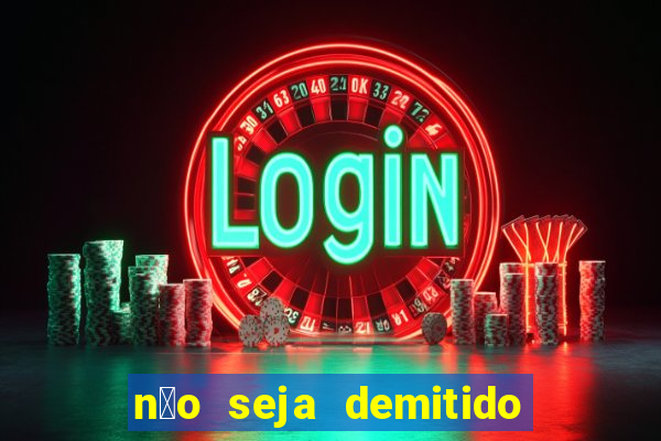 n茫o seja demitido como ganhar na loteria